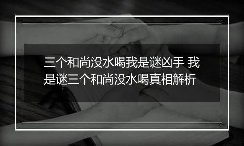 三个和尚没水喝我是谜凶手 我是谜三个和尚没水喝真相解析
