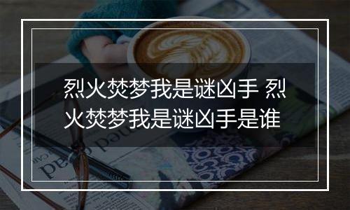 烈火焚梦我是谜凶手 烈火焚梦我是谜凶手是谁