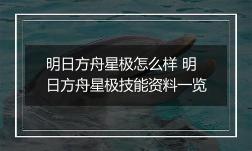 明日方舟星极怎么样 明日方舟星极技能资料一览