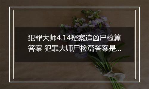 犯罪大师4.14疑案追凶尸检篇答案 犯罪大师尸检篇答案是什么