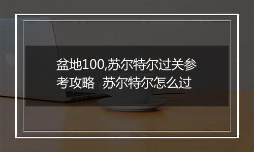 盆地100,苏尔特尔过关参考攻略  苏尔特尔怎么过