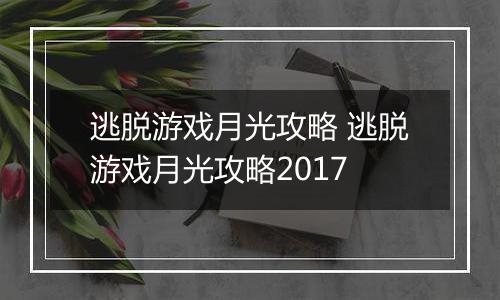 逃脱游戏月光攻略 逃脱游戏月光攻略2017
