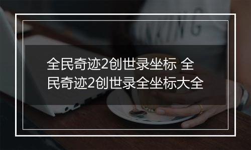 全民奇迹2创世录坐标 全民奇迹2创世录全坐标大全