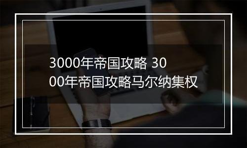 3000年帝国攻略 3000年帝国攻略马尔纳集权
