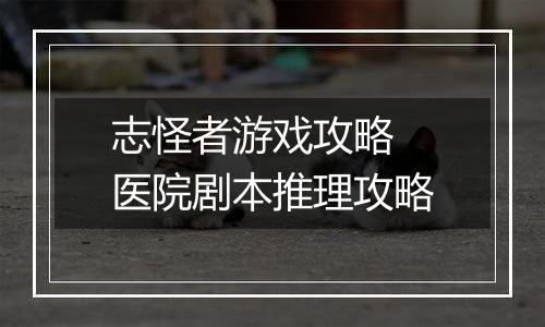 志怪者游戏攻略 医院剧本推理攻略