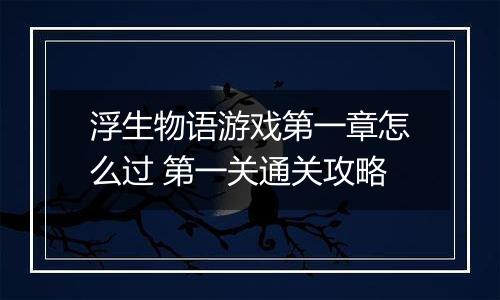 浮生物语游戏第一章怎么过 第一关通关攻略