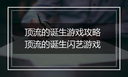 顶流的诞生游戏攻略 顶流的诞生闪艺游戏
