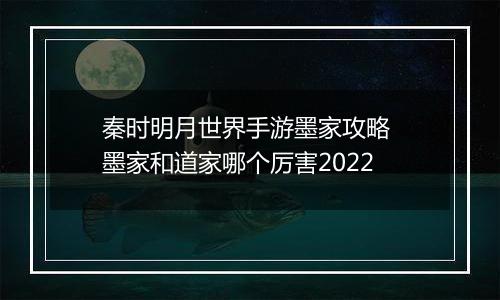 秦时明月世界手游墨家攻略 墨家和道家哪个厉害2022