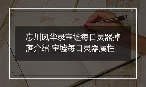 忘川风华录宝墟每日灵器掉落介绍 宝墟每日灵器属性