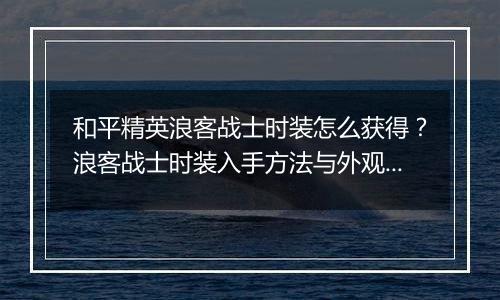和平精英浪客战士时装怎么获得？浪客战士时装入手方法与外观展示