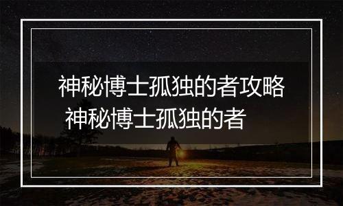 神秘博士孤独的者攻略 神秘博士孤独的者