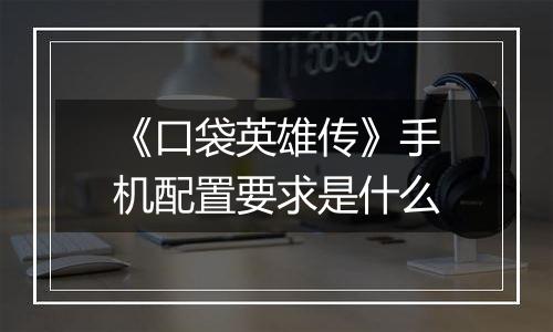 《口袋英雄传》手机配置要求是什么