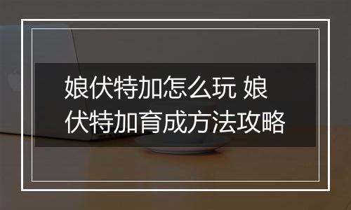 娘伏特加怎么玩 娘伏特加育成方法攻略