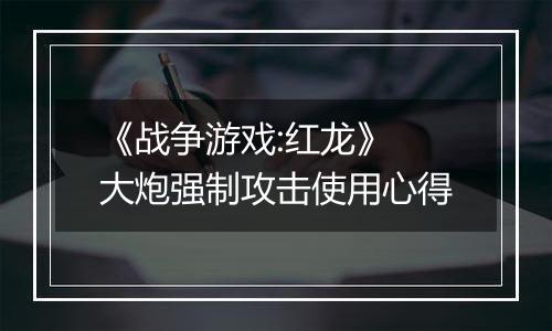 《战争游戏:红龙》 大炮强制攻击使用心得