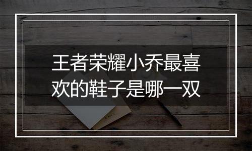 王者荣耀小乔最喜欢的鞋子是哪一双
