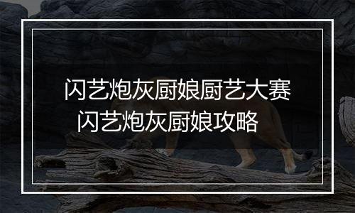 闪艺炮灰厨娘厨艺大赛  闪艺炮灰厨娘攻略