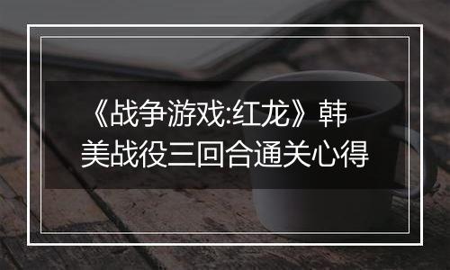 《战争游戏:红龙》韩美战役三回合通关心得