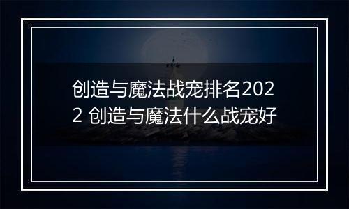 创造与魔法战宠排名2022 创造与魔法什么战宠好