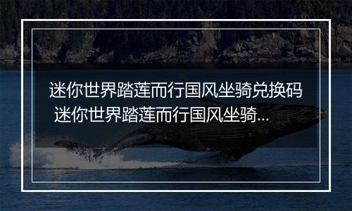 迷你世界踏莲而行国风坐骑兑换码 迷你世界踏莲而行国风坐骑兑换码大全