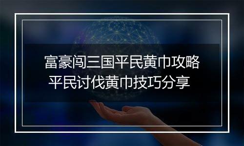 富豪闯三国平民黄巾攻略 平民讨伐黄巾技巧分享