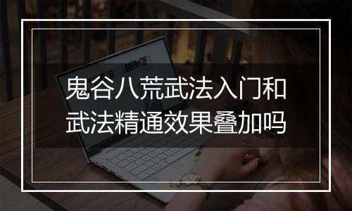 鬼谷八荒武法入门和武法精通效果叠加吗