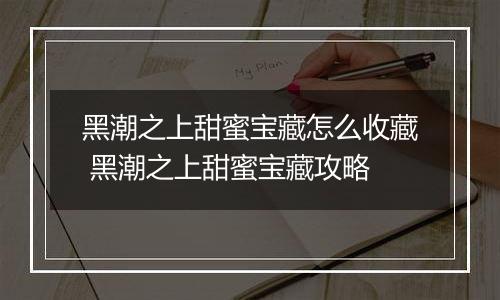 黑潮之上甜蜜宝藏怎么收藏 黑潮之上甜蜜宝藏攻略
