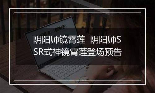 阴阳师镜霄莲  阴阳师SSR式神镜霄莲登场预告