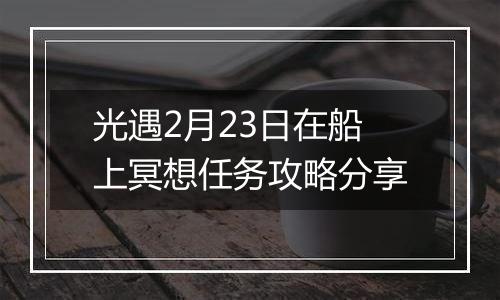 光遇2月23日在船上冥想任务攻略分享