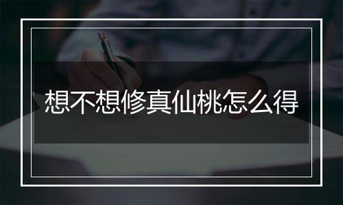 想不想修真仙桃怎么得