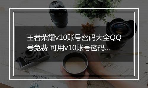 王者荣耀v10账号密码大全QQ号免费 可用v10账号密码2022