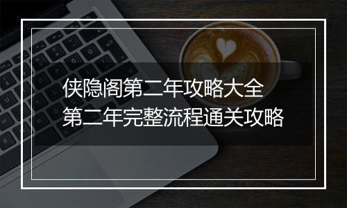 侠隐阁第二年攻略大全 第二年完整流程通关攻略