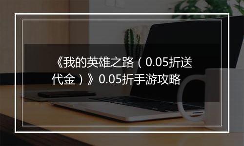 《我的英雄之路（0.05折送代金）》0.05折手游攻略