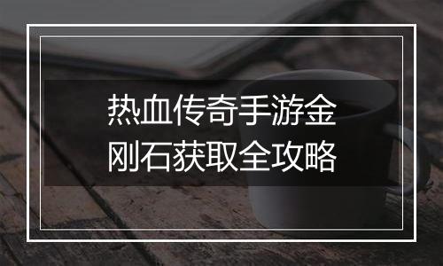 热血传奇手游金刚石获取全攻略