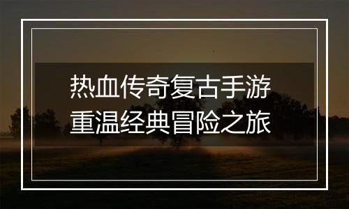热血传奇复古手游 重温经典冒险之旅