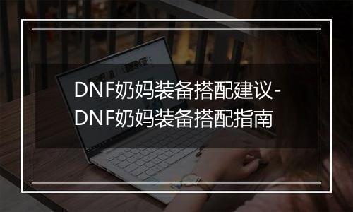 DNF奶妈装备搭配建议-DNF奶妈装备搭配指南