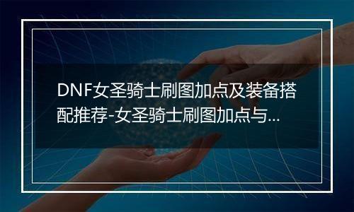 DNF女圣骑士刷图加点及装备搭配推荐-女圣骑士刷图加点与装备