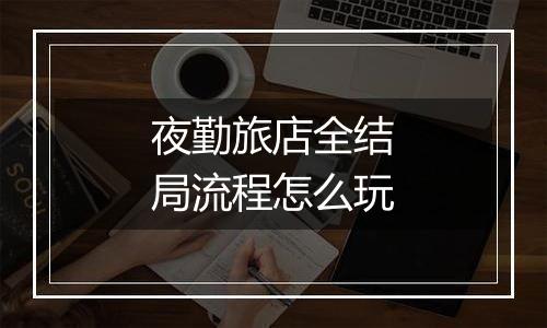 夜勤旅店全结局流程怎么玩