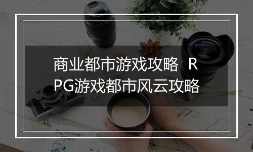 商业都市游戏攻略  RPG游戏都市风云攻略