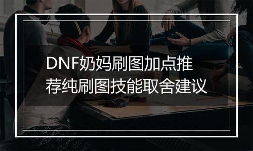 DNF奶妈刷图加点推荐纯刷图技能取舍建议