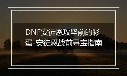 DNF安徒恩攻坚前的彩蛋-安徒恩战前寻宝指南
