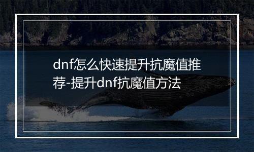 dnf怎么快速提升抗魔值推荐-提升dnf抗魔值方法