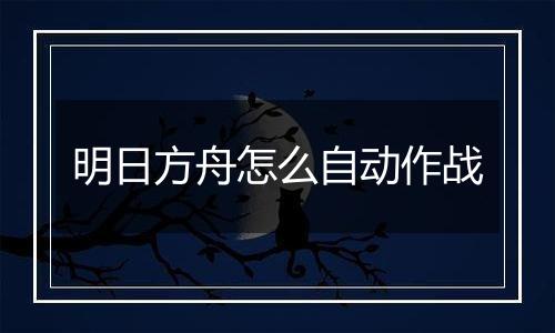 明日方舟怎么自动作战