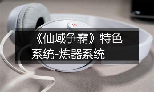 《仙域争霸》特色系统-炼器系统
