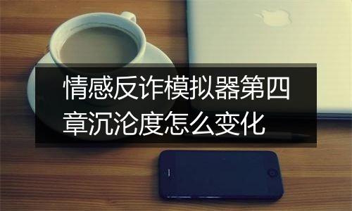 情感反诈模拟器第四章沉沦度怎么变化