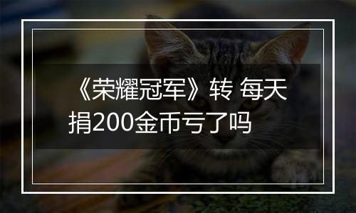 《荣耀冠军》转 每天捐200金币亏了吗