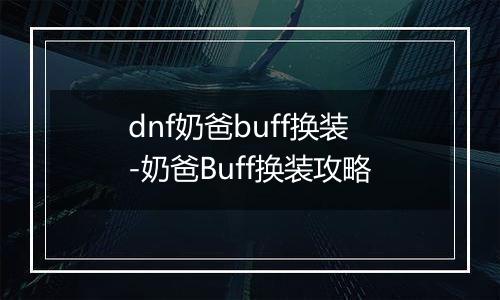 dnf奶爸buff换装-奶爸Buff换装攻略
