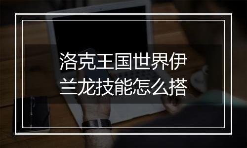 洛克王国世界伊兰龙技能怎么搭