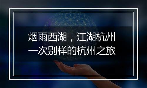 烟雨西湖，江湖杭州 一次别样的杭州之旅