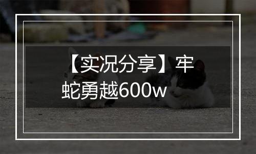 【实况分享】牢蛇勇越600w