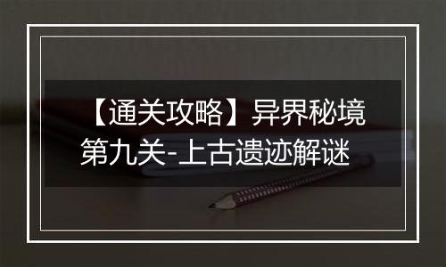 【通关攻略】异界秘境第九关-上古遗迹解谜